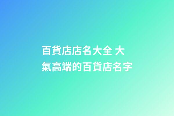 百貨店店名大全 大氣高端的百貨店名字-第1張-店鋪起名-玄機派